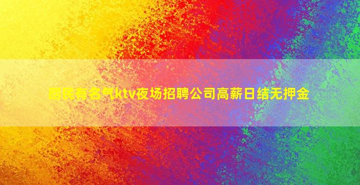 回民有名气ktv夜场招聘公司高薪日结无押金